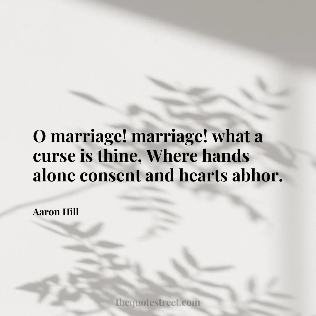 O marriage! marriage! what a curse is thine