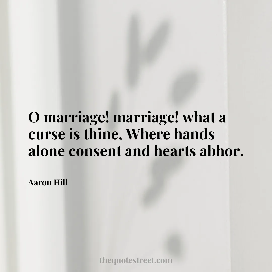 O marriage! marriage! what a curse is thine