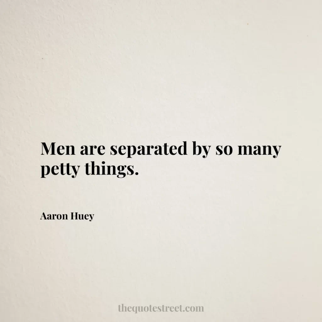 Men are separated by so many petty things. - Aaron Huey