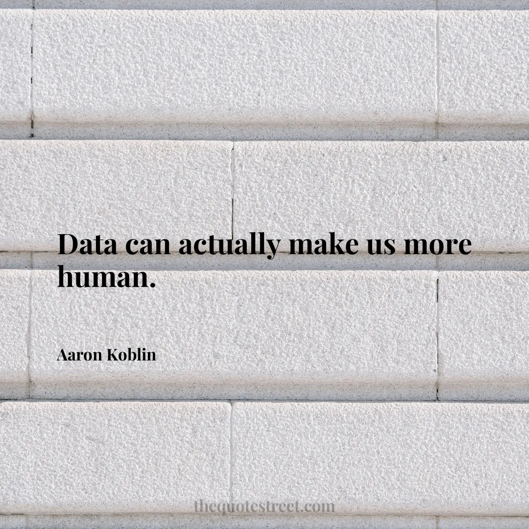 Data can actually make us more human. - Aaron Koblin