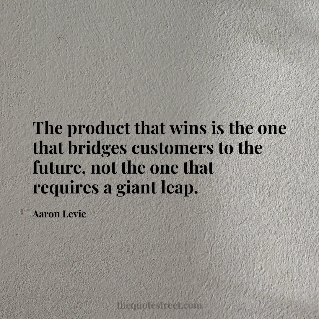 The product that wins is the one that bridges customers to the future