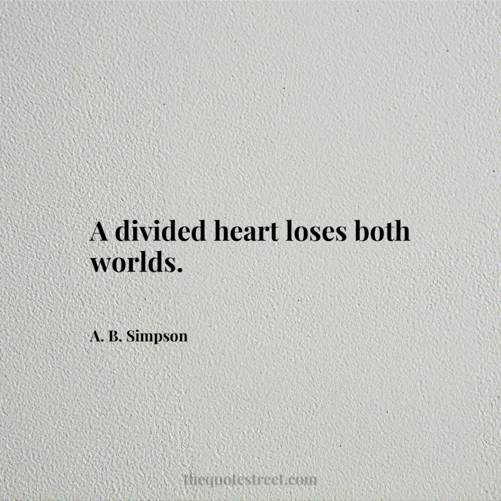 A divided heart loses both worlds. - A. B. Simpson