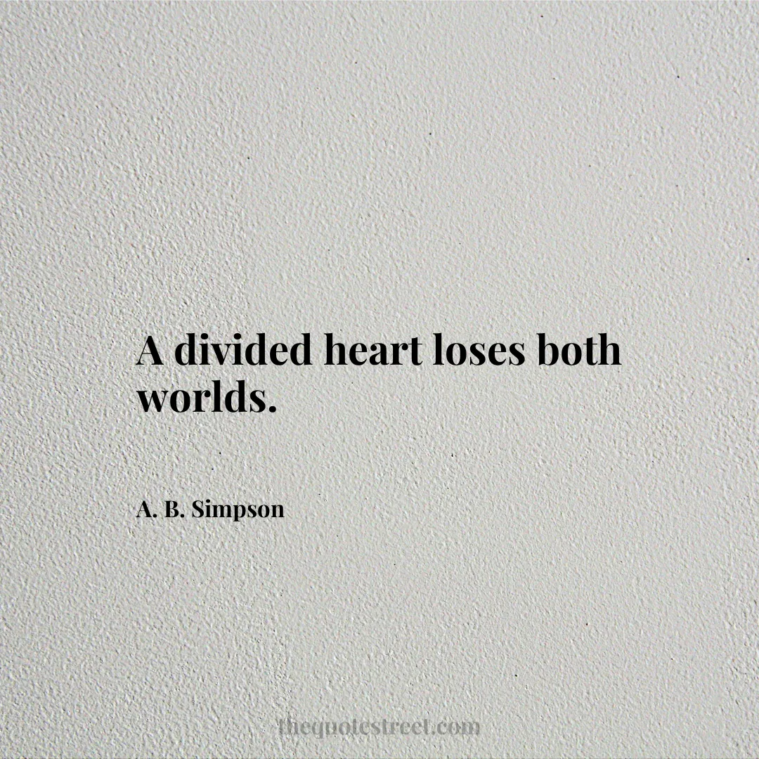 A divided heart loses both worlds. - A. B. Simpson
