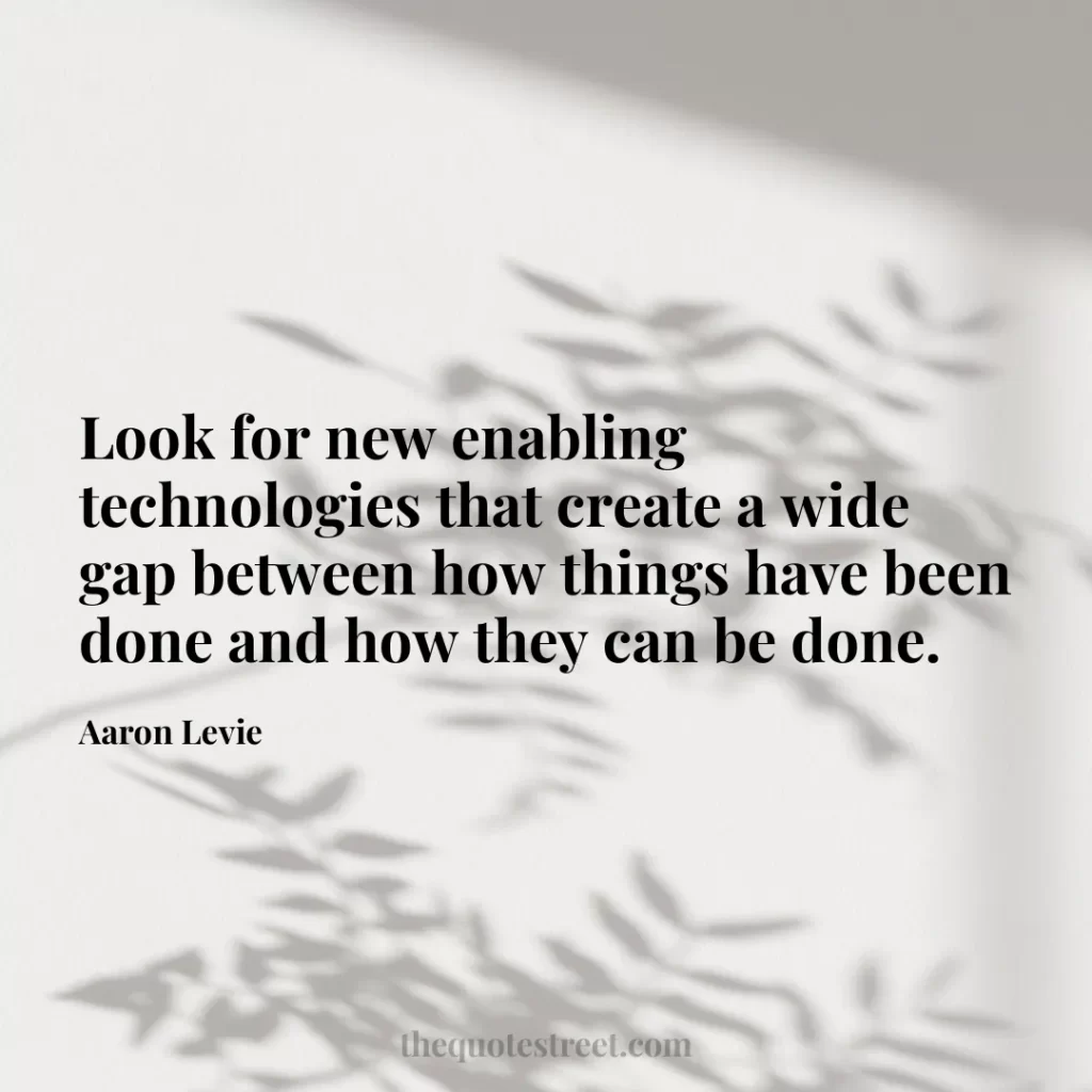 Look for new enabling technologies that create a wide gap between how things have been done and how they can be done. - Aaron Levie