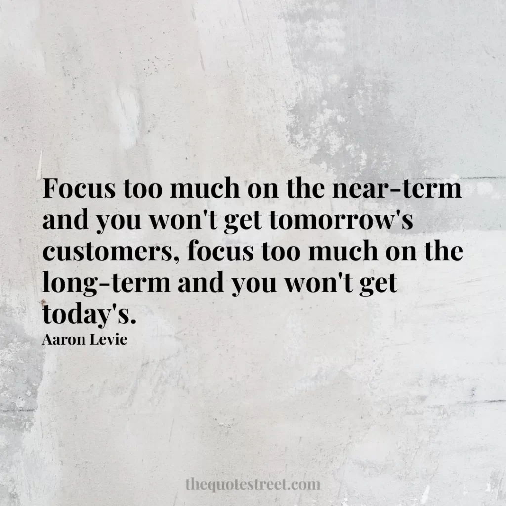 Focus too much on the near-term and you won't get tomorrow's customers