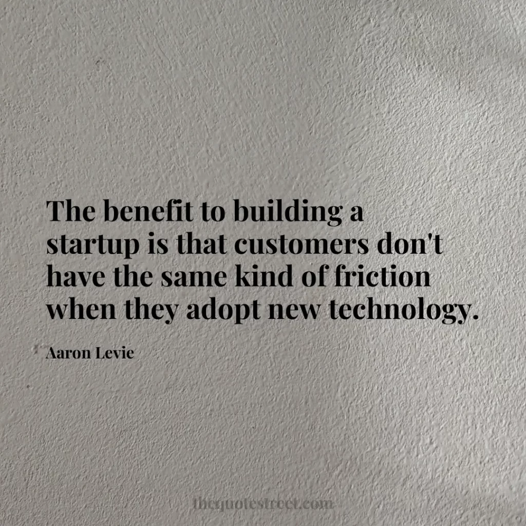 The benefit to building a startup is that customers don't have the same kind of friction when they adopt new technology. - Aaron Levie