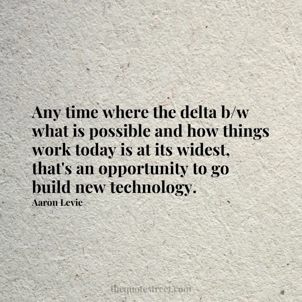 Any time where the delta b/w what is possible and how things work today is at its widest
