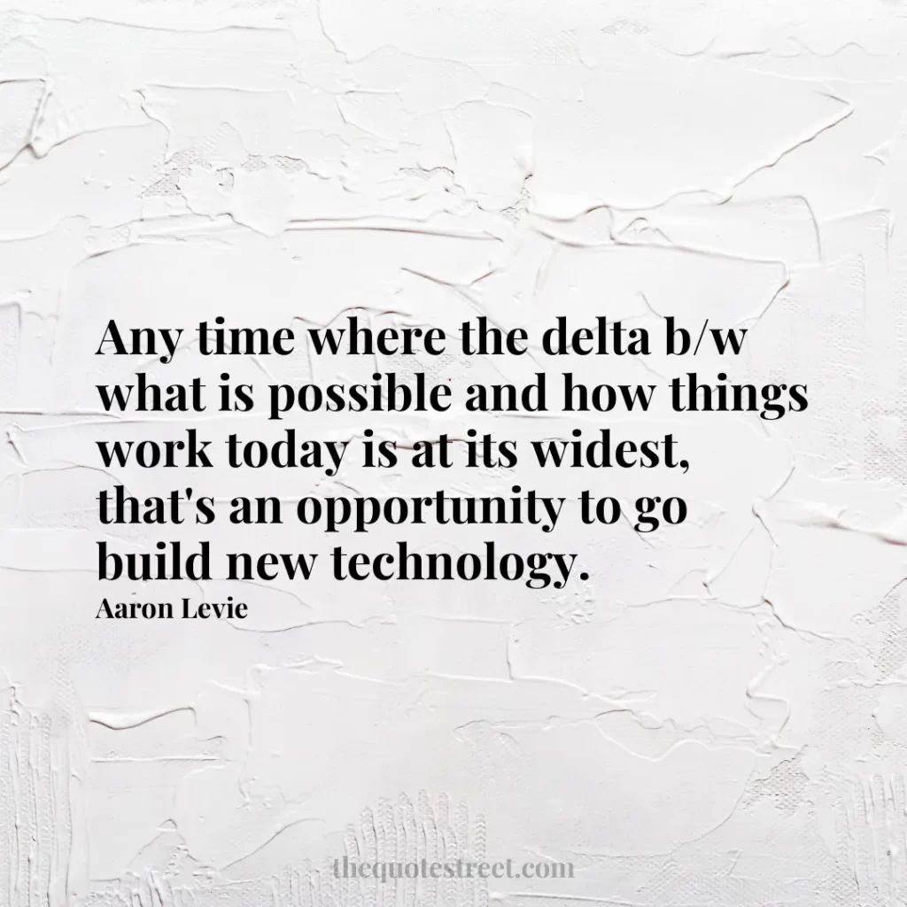 Any time where the delta b/w what is possible and how things work today is at its widest