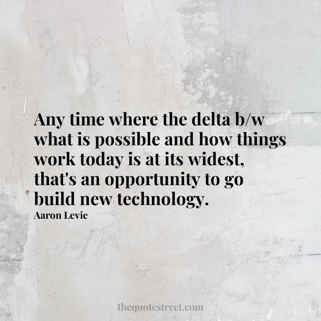 Any time where the delta b/w what is possible and how things work today is at its widest