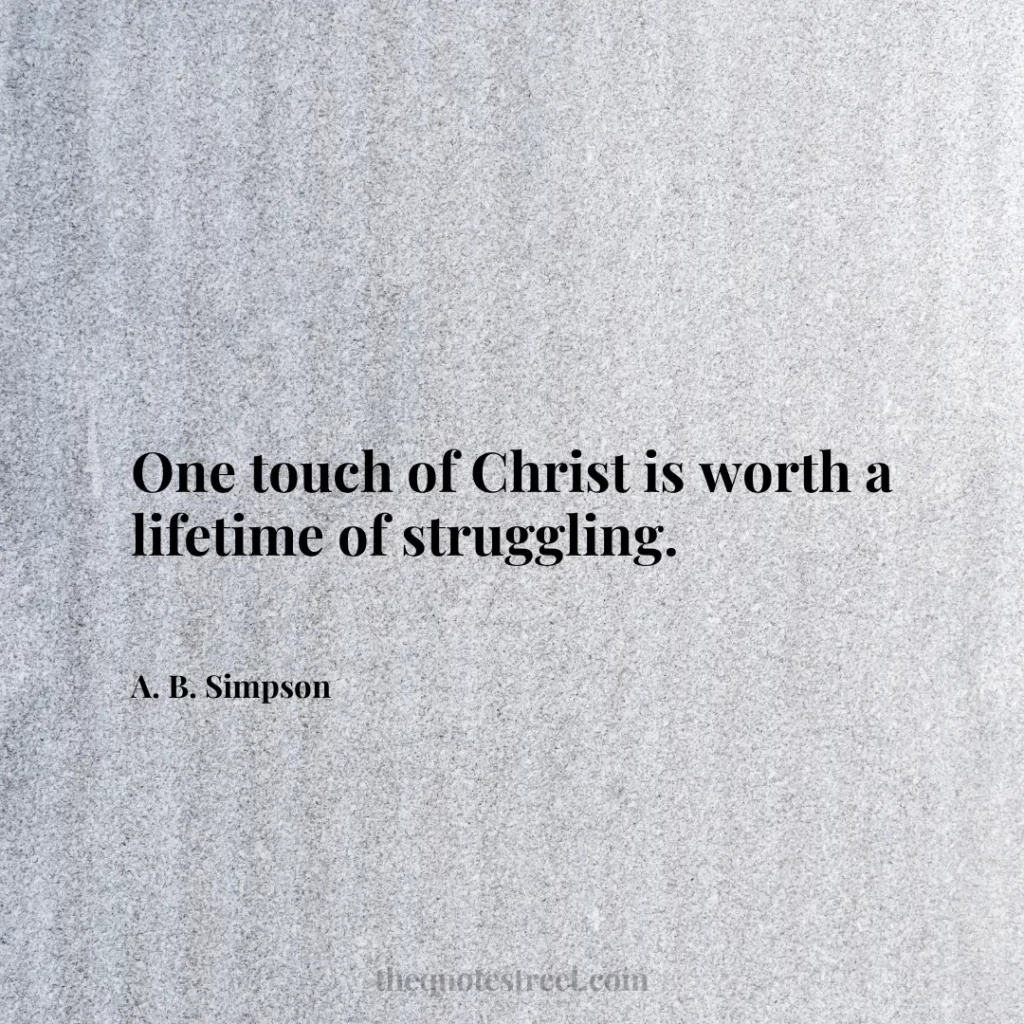 One touch of Christ is worth a lifetime of struggling. - A. B. Simpson
