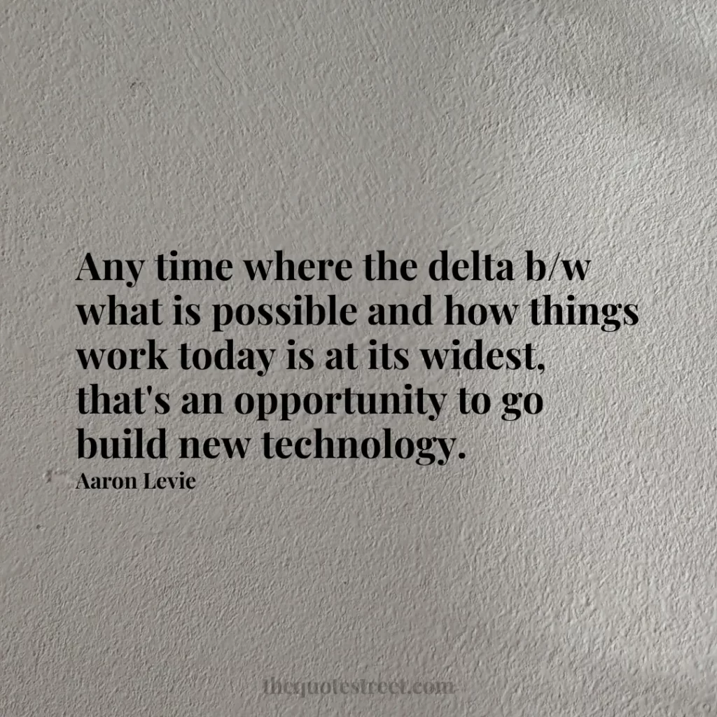Any time where the delta b/w what is possible and how things work today is at its widest