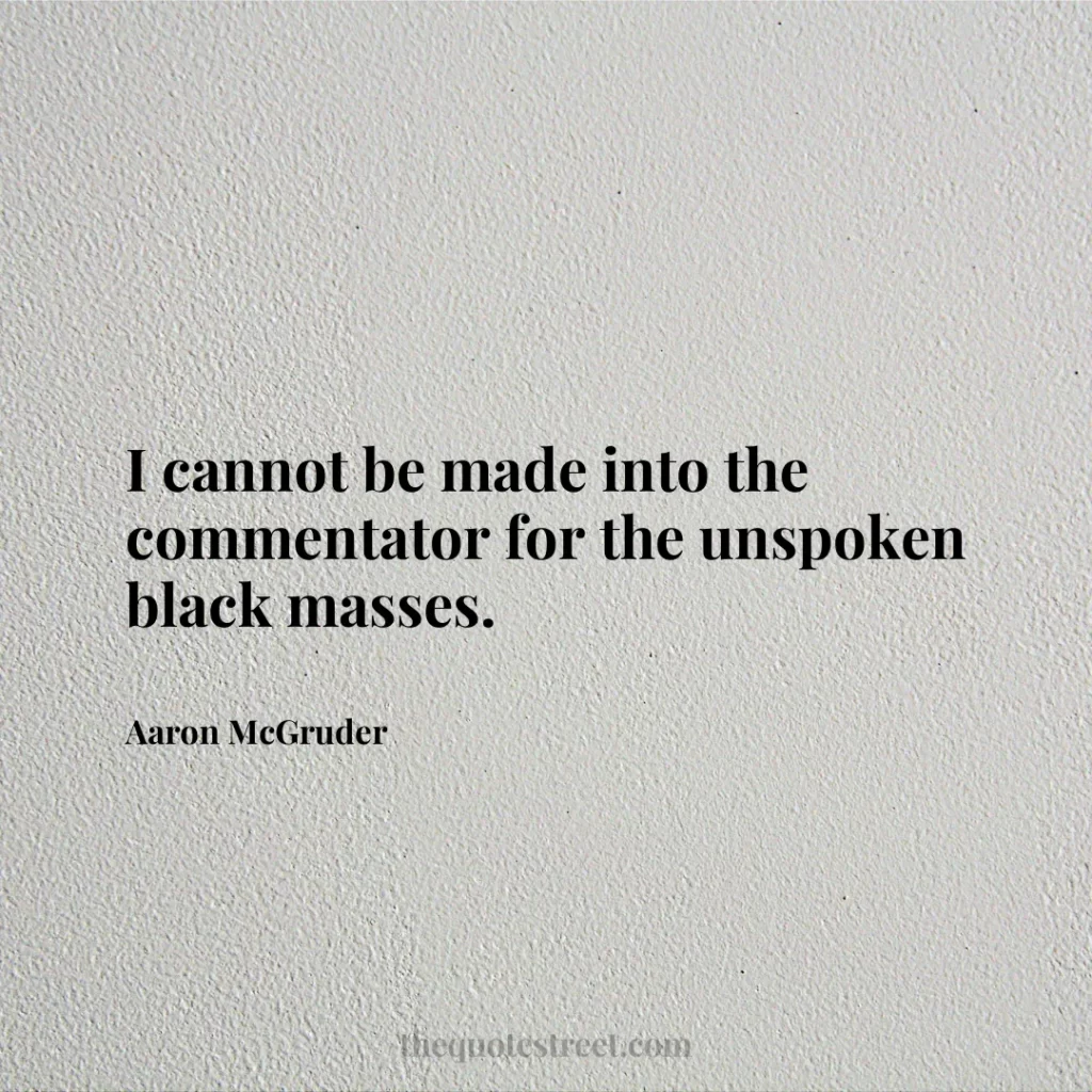 I cannot be made into the commentator for the unspoken black masses. - Aaron McGruder