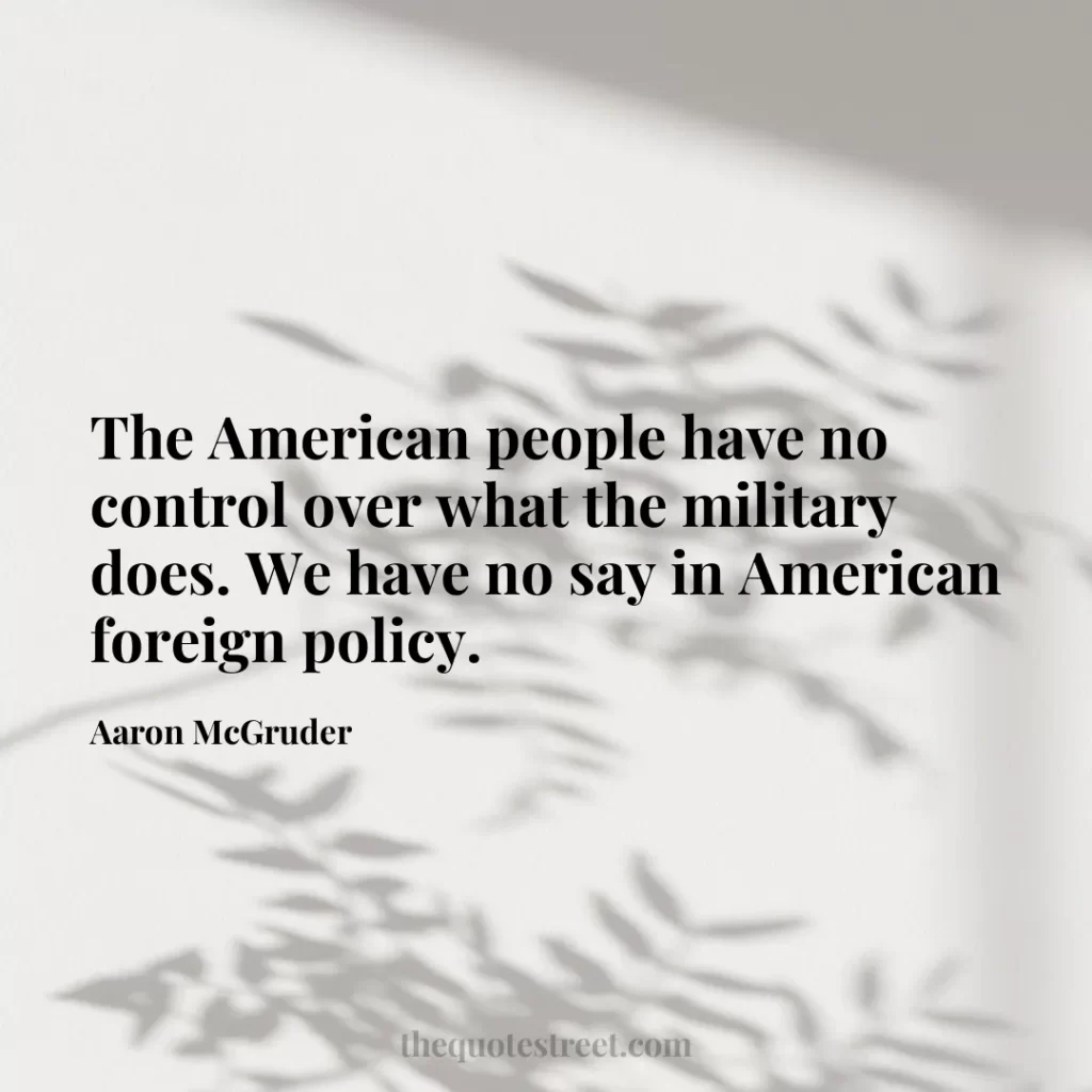 The American people have no control over what the military does. We have no say in American foreign policy. - Aaron McGruder