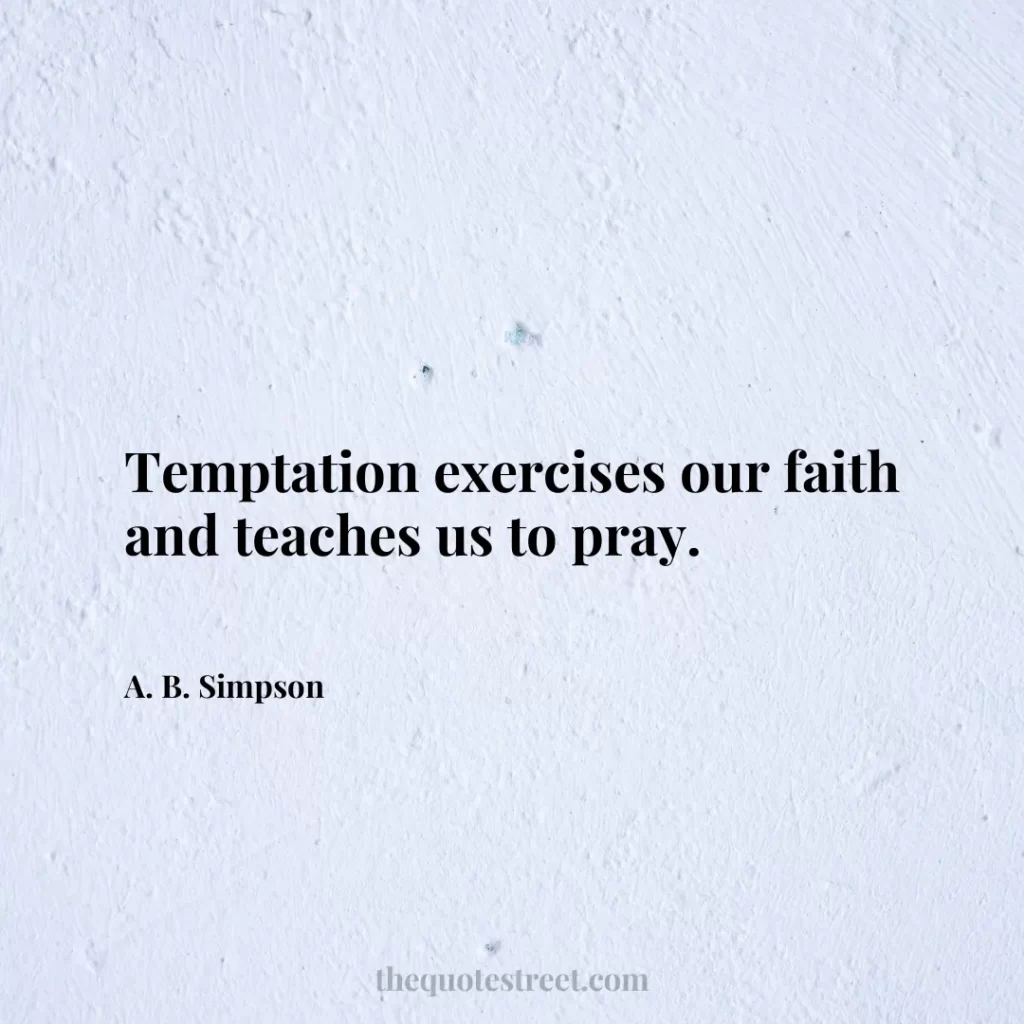 Temptation exercises our faith and teaches us to pray. - A. B. Simpson