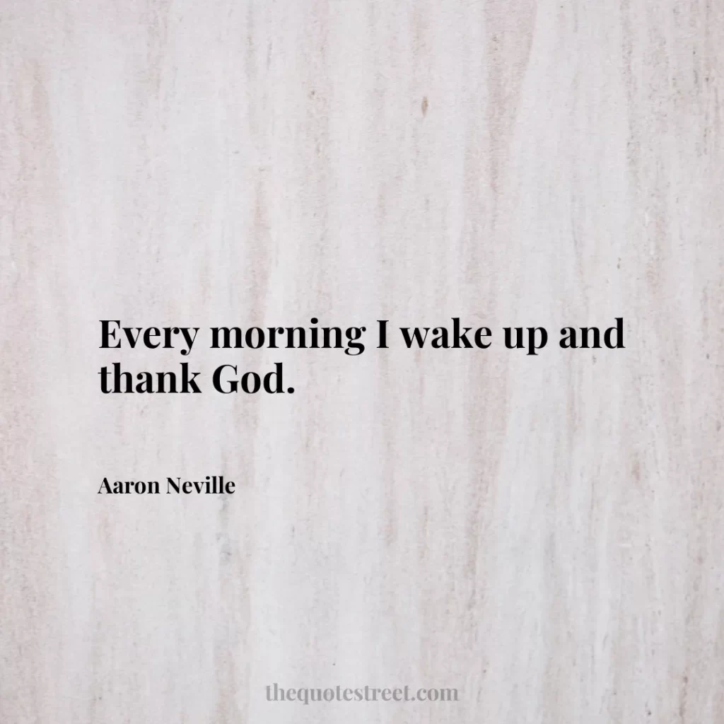 Every morning I wake up and thank God. - Aaron Neville