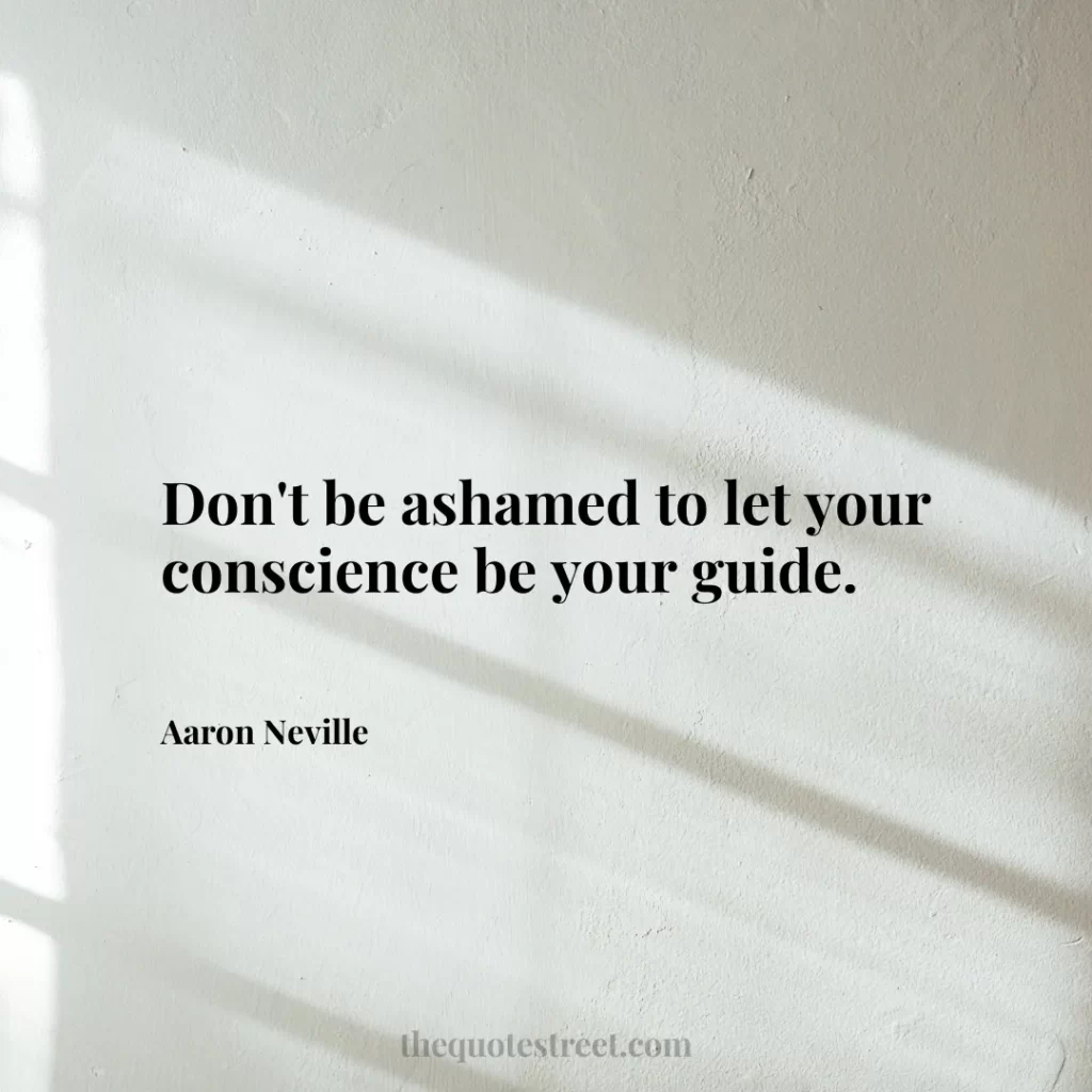 Don't be ashamed to let your conscience be your guide. - Aaron Neville