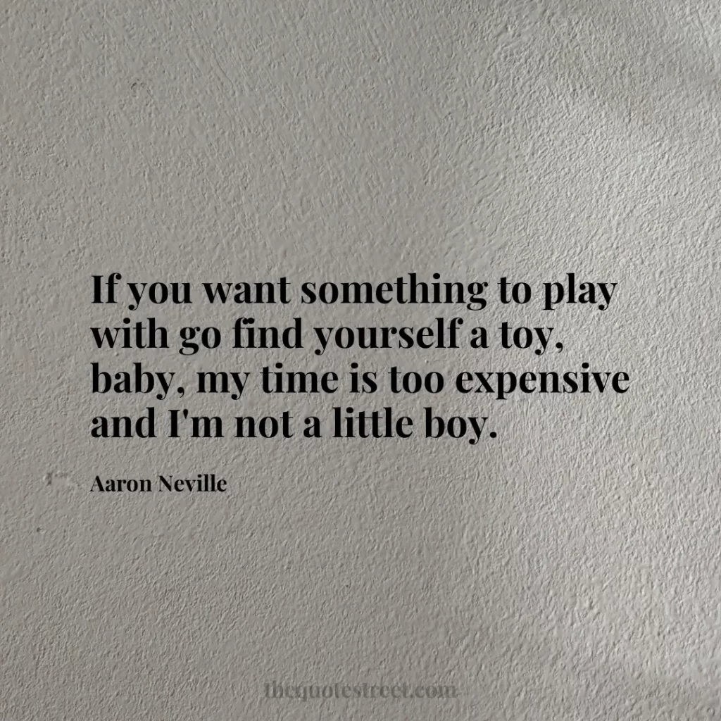 If you want something to play with go find yourself a toy
