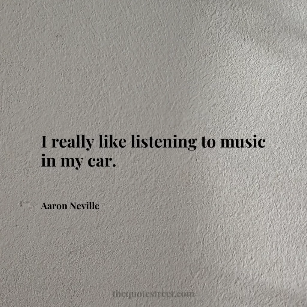 I really like listening to music in my car. - Aaron Neville