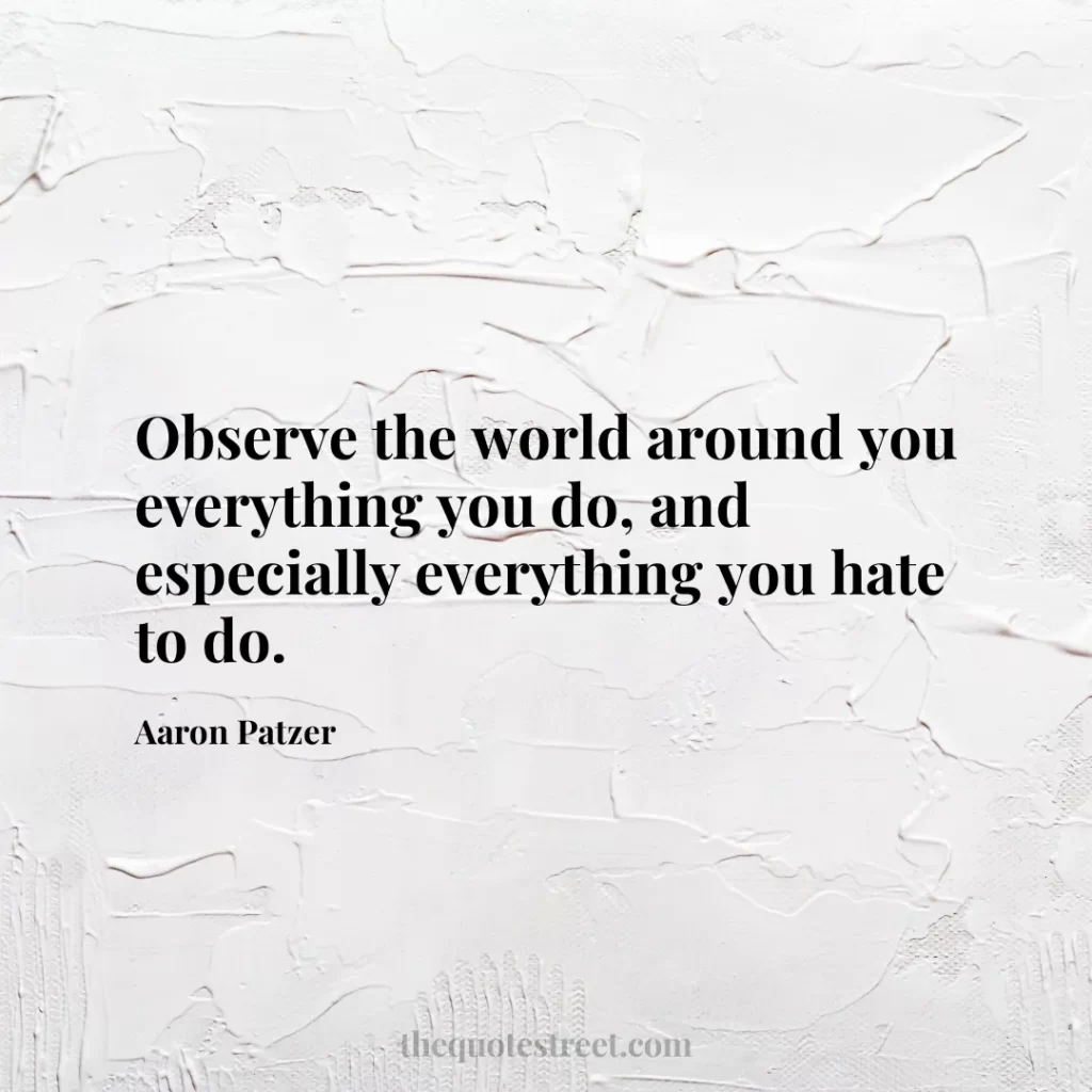 Observe the world around you everything you do