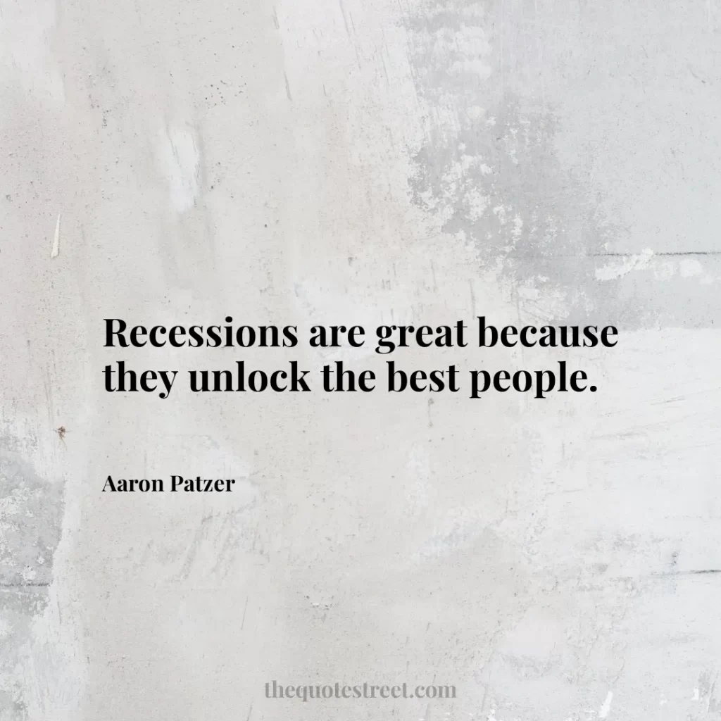 Recessions are great because they unlock the best people. - Aaron Patzer