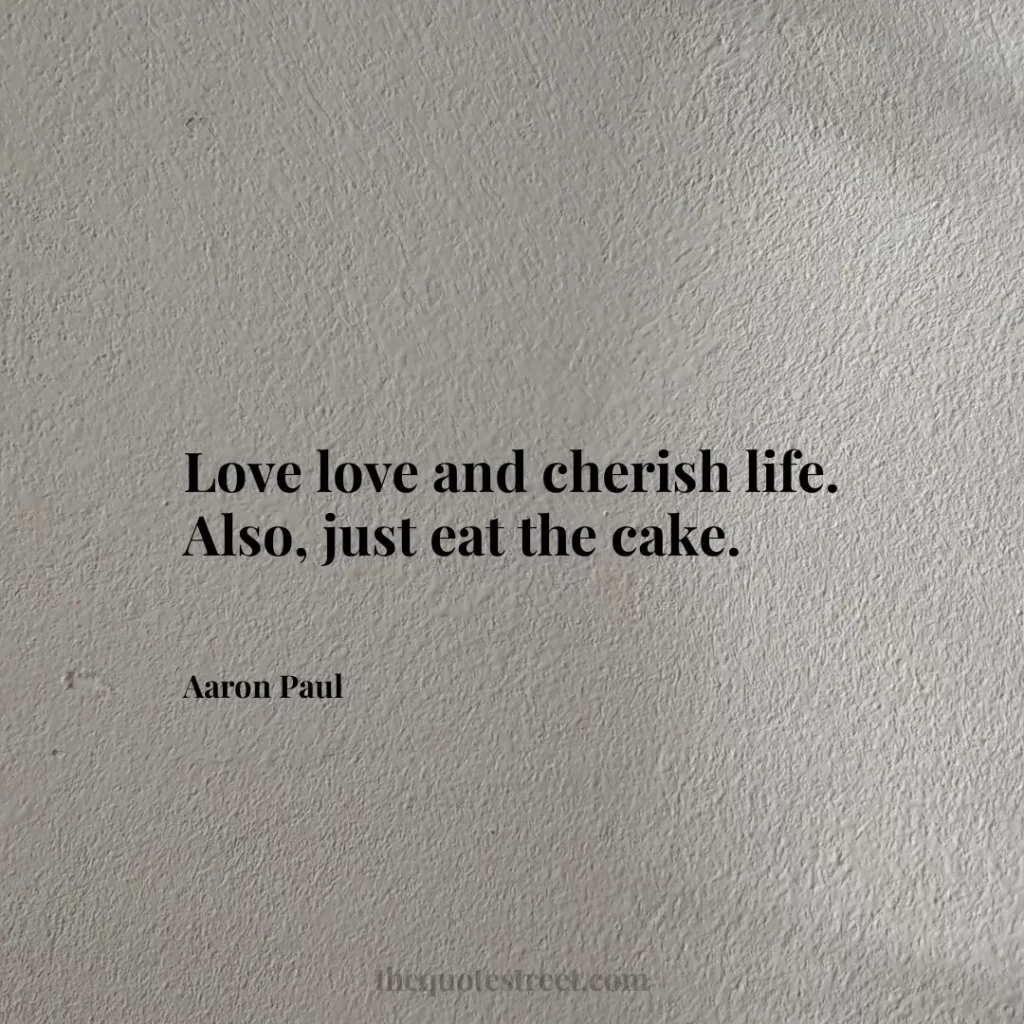 Love love and cherish life. Also