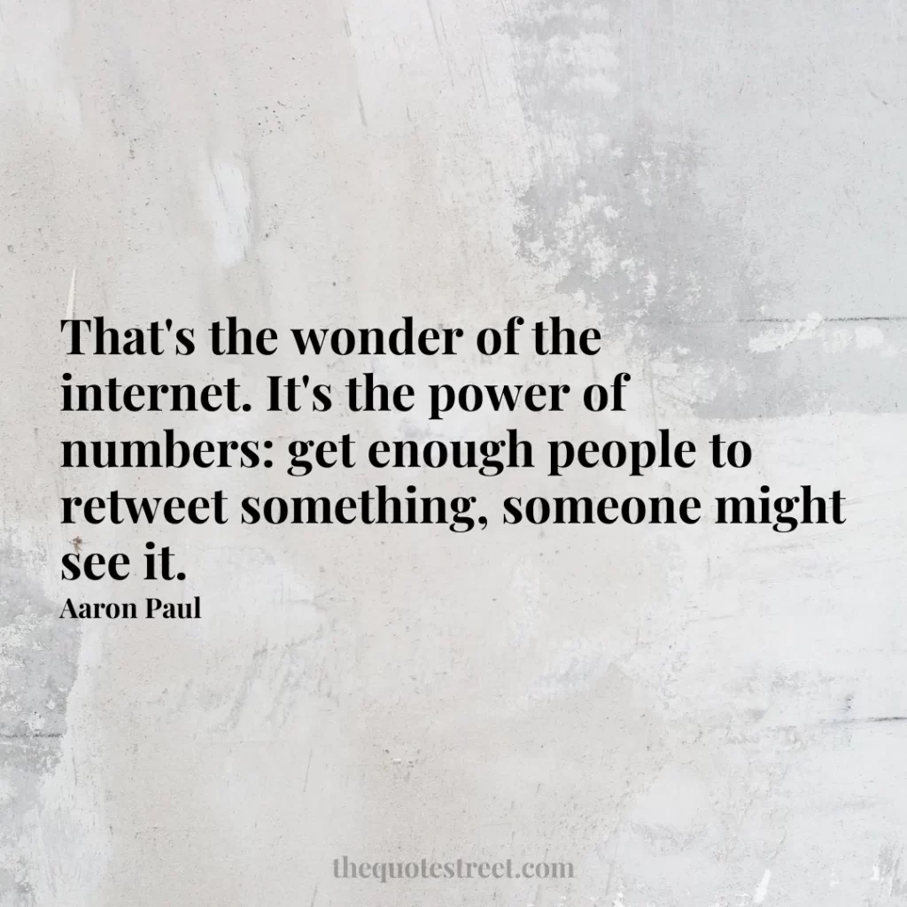 That's the wonder of the internet. It's the power of numbers: get enough people to retweet something
