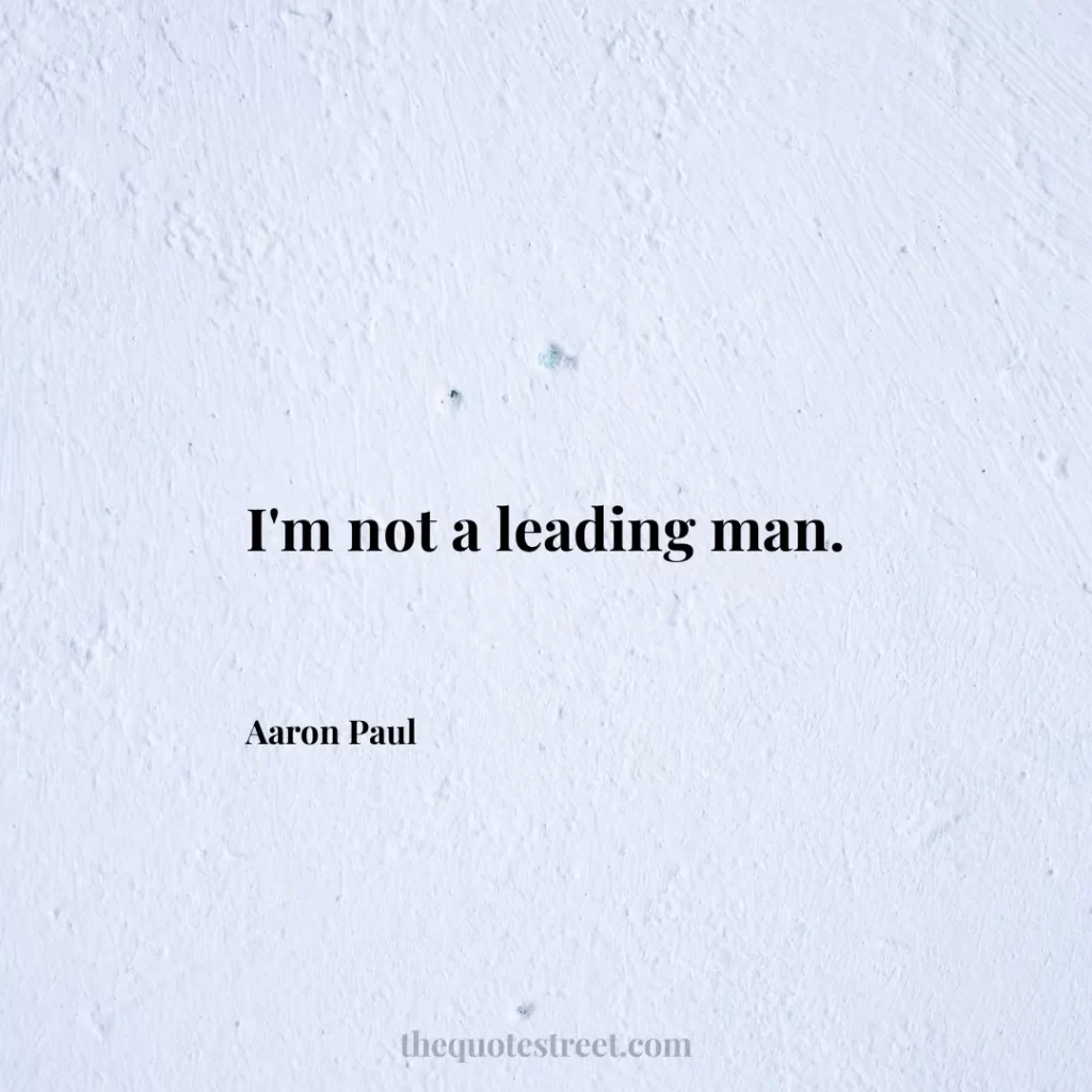 I'm not a leading man. - Aaron Paul