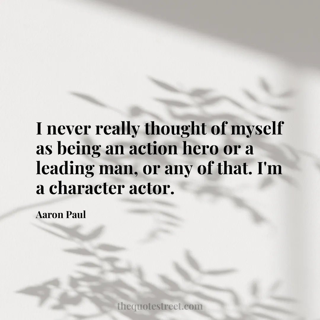 I never really thought of myself as being an action hero or a leading man