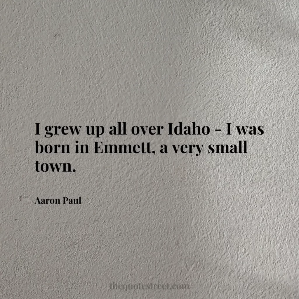 I grew up all over Idaho - I was born in Emmett