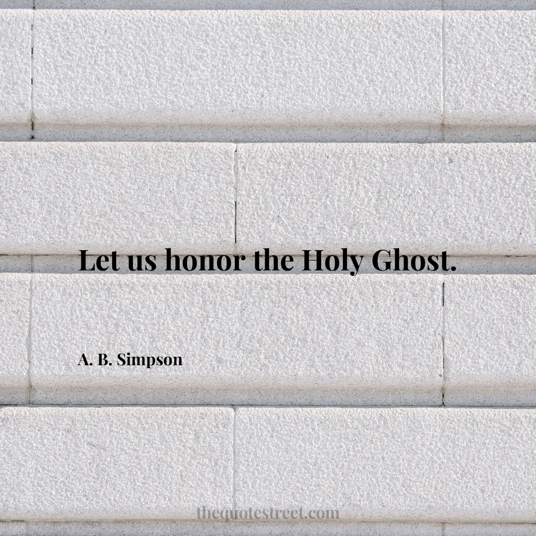 Let us honor the Holy Ghost. - A. B. Simpson