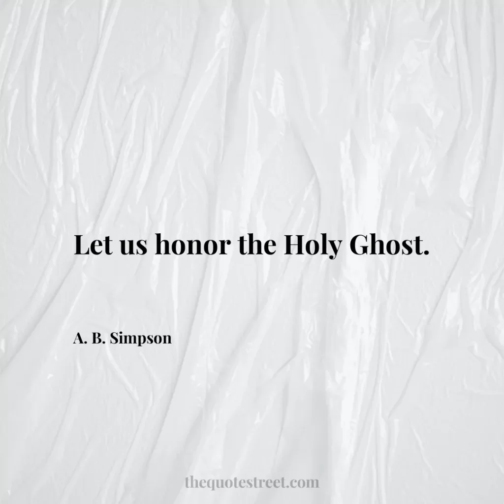 Let us honor the Holy Ghost. - A. B. Simpson
