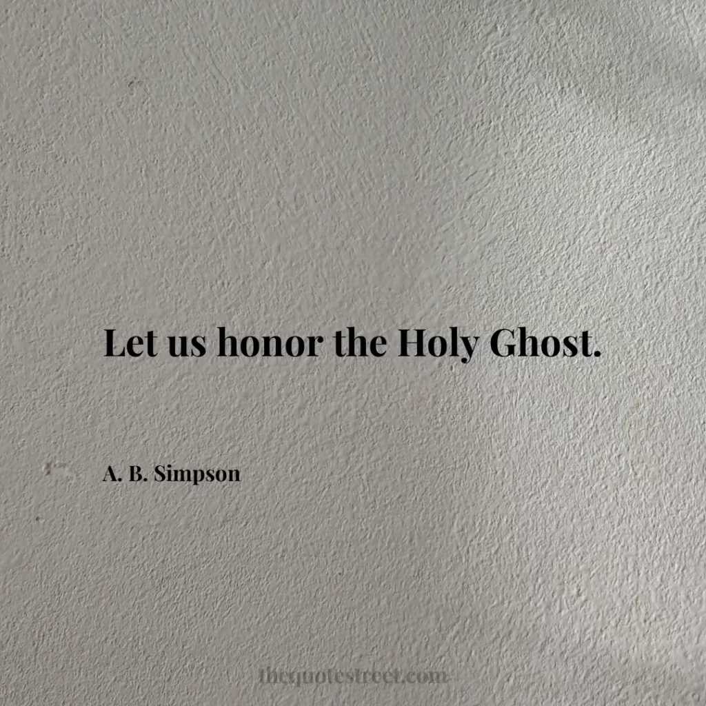 Let us honor the Holy Ghost. - A. B. Simpson