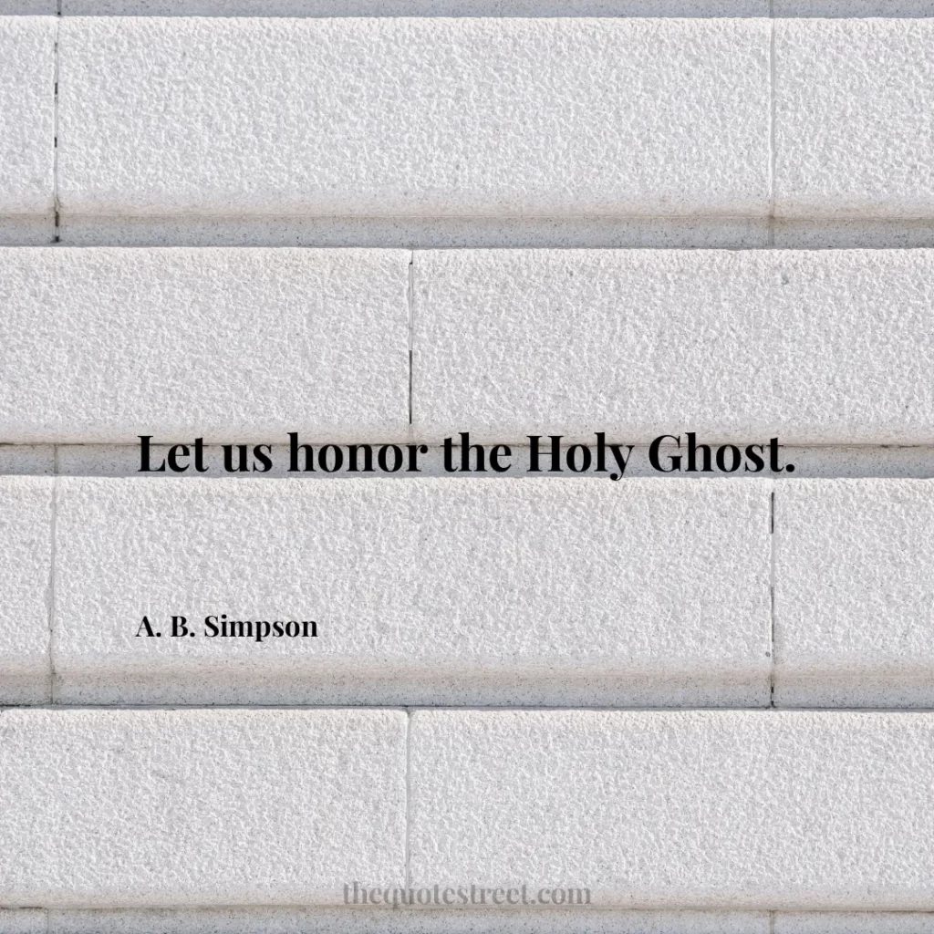 Let us honor the Holy Ghost. - A. B. Simpson