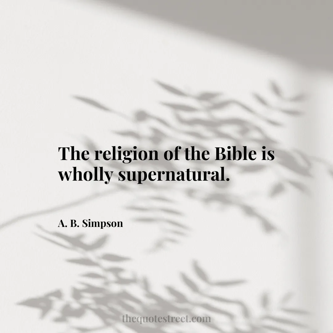 The religion of the Bible is wholly supernatural. - A. B. Simpson