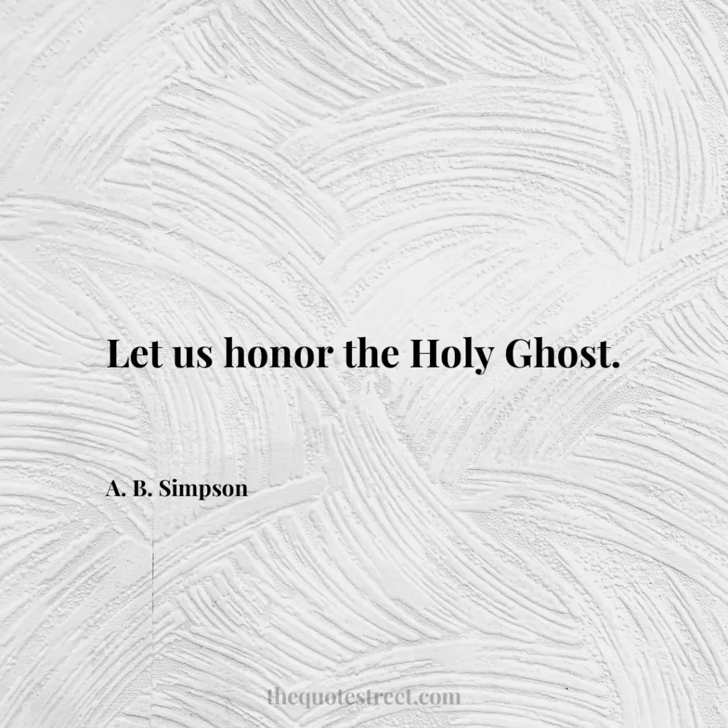 Let us honor the Holy Ghost. - A. B. Simpson