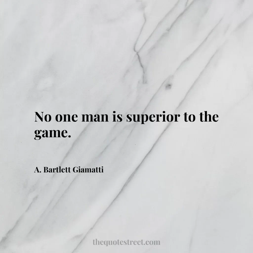 No one man is superior to the game. - A. Bartlett Giamatti