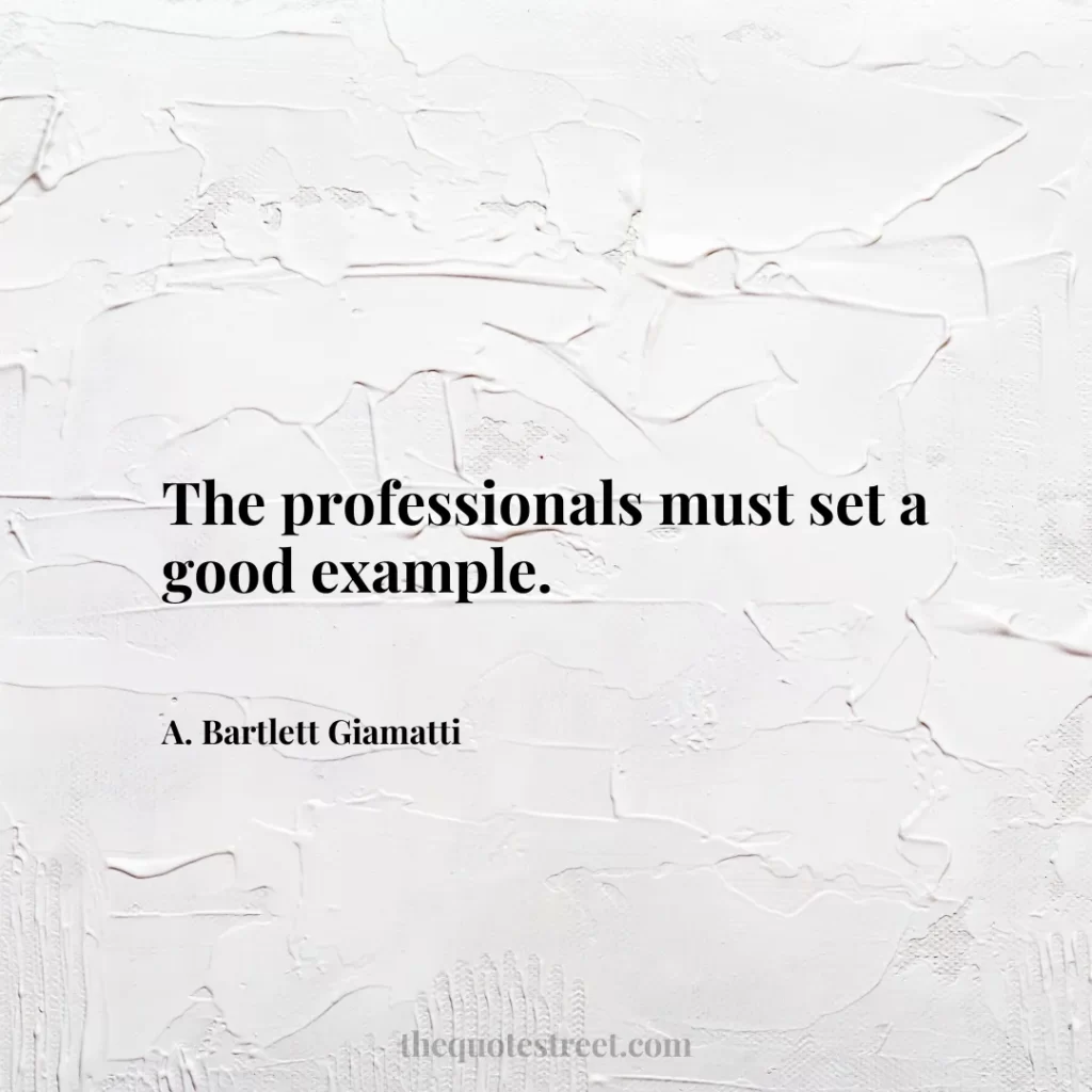 The professionals must set a good example. - A. Bartlett Giamatti