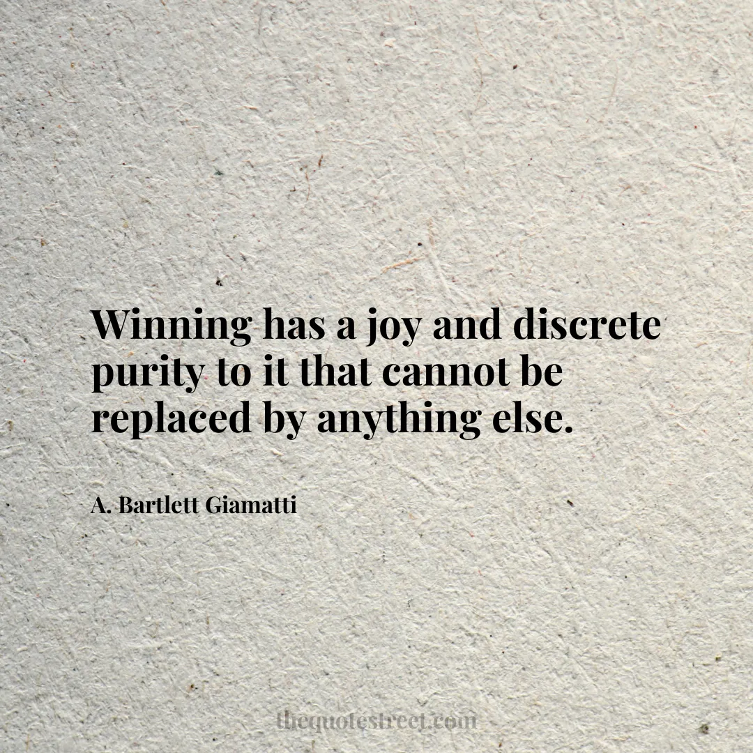 Winning has a joy and discrete purity to it that cannot be replaced by anything else. - A. Bartlett Giamatti