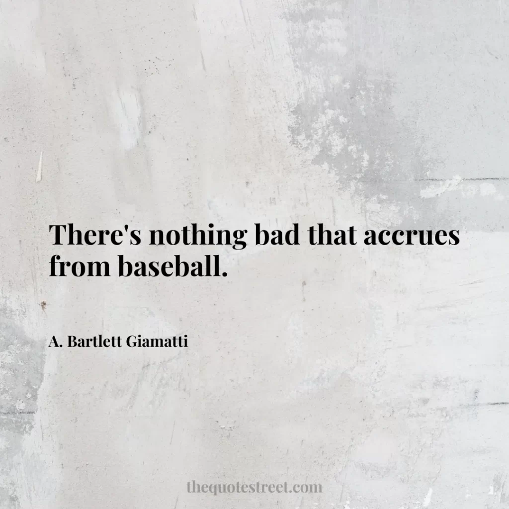 There's nothing bad that accrues from baseball. - A. Bartlett Giamatti