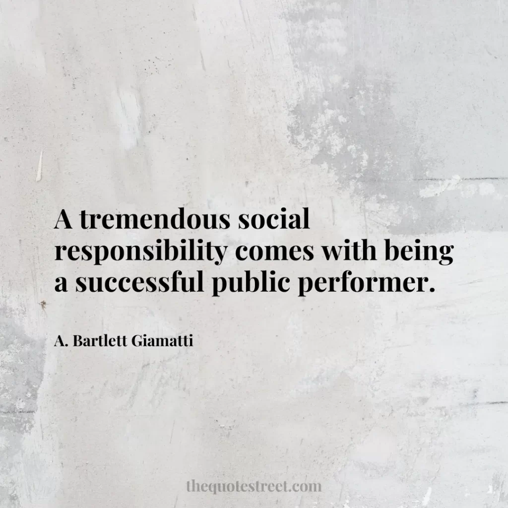 A tremendous social responsibility comes with being a successful public performer. - A. Bartlett Giamatti