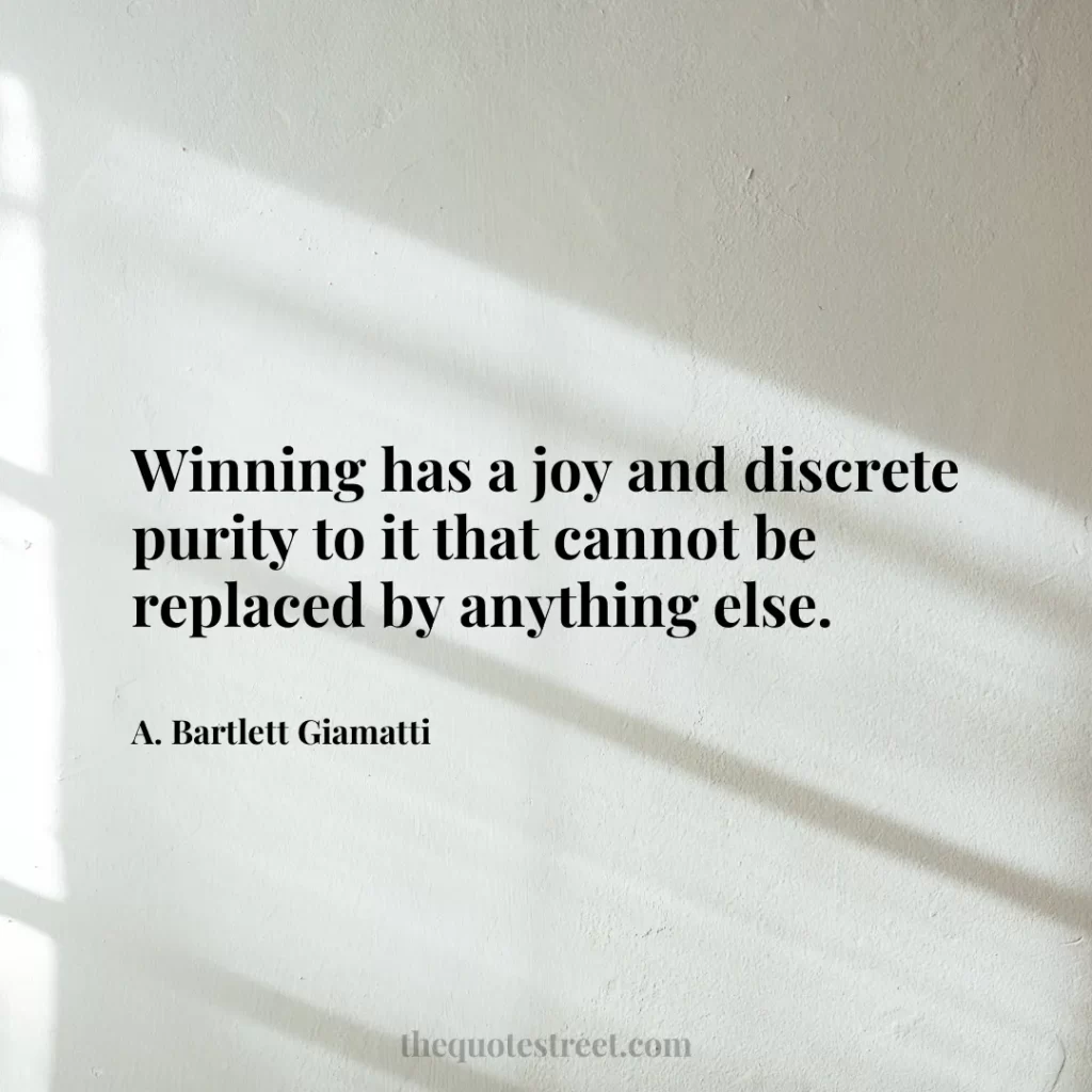 Winning has a joy and discrete purity to it that cannot be replaced by anything else. - A. Bartlett Giamatti