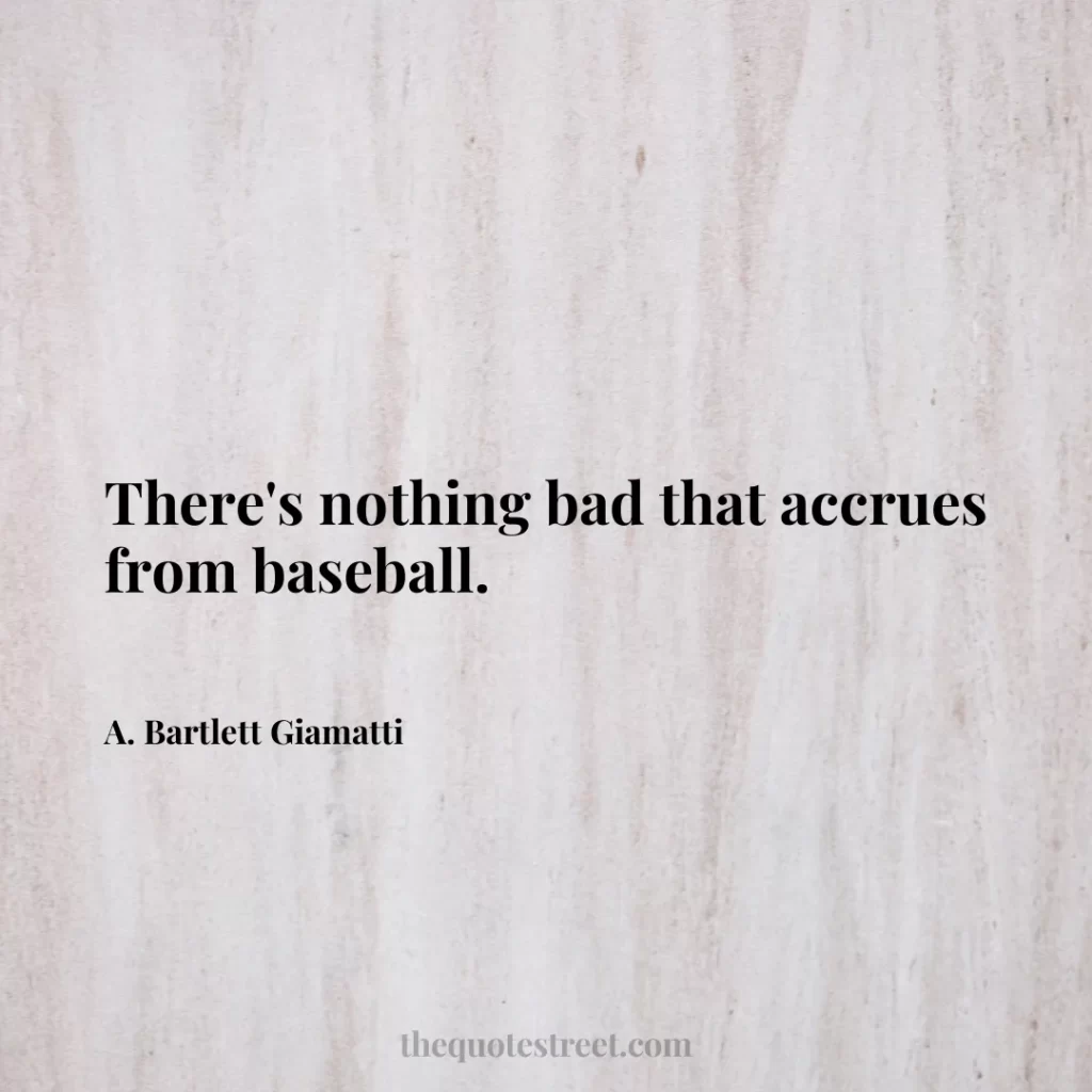 There's nothing bad that accrues from baseball. - A. Bartlett Giamatti