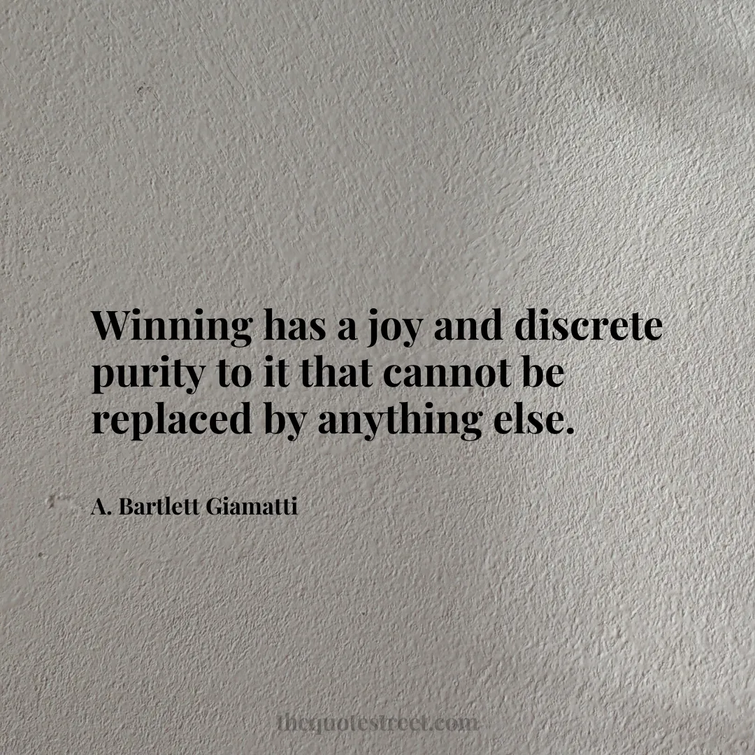 Winning has a joy and discrete purity to it that cannot be replaced by anything else. - A. Bartlett Giamatti