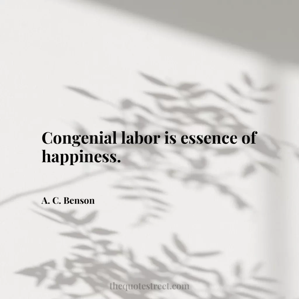 Congenial labor is essence of happiness. - A. C. Benson