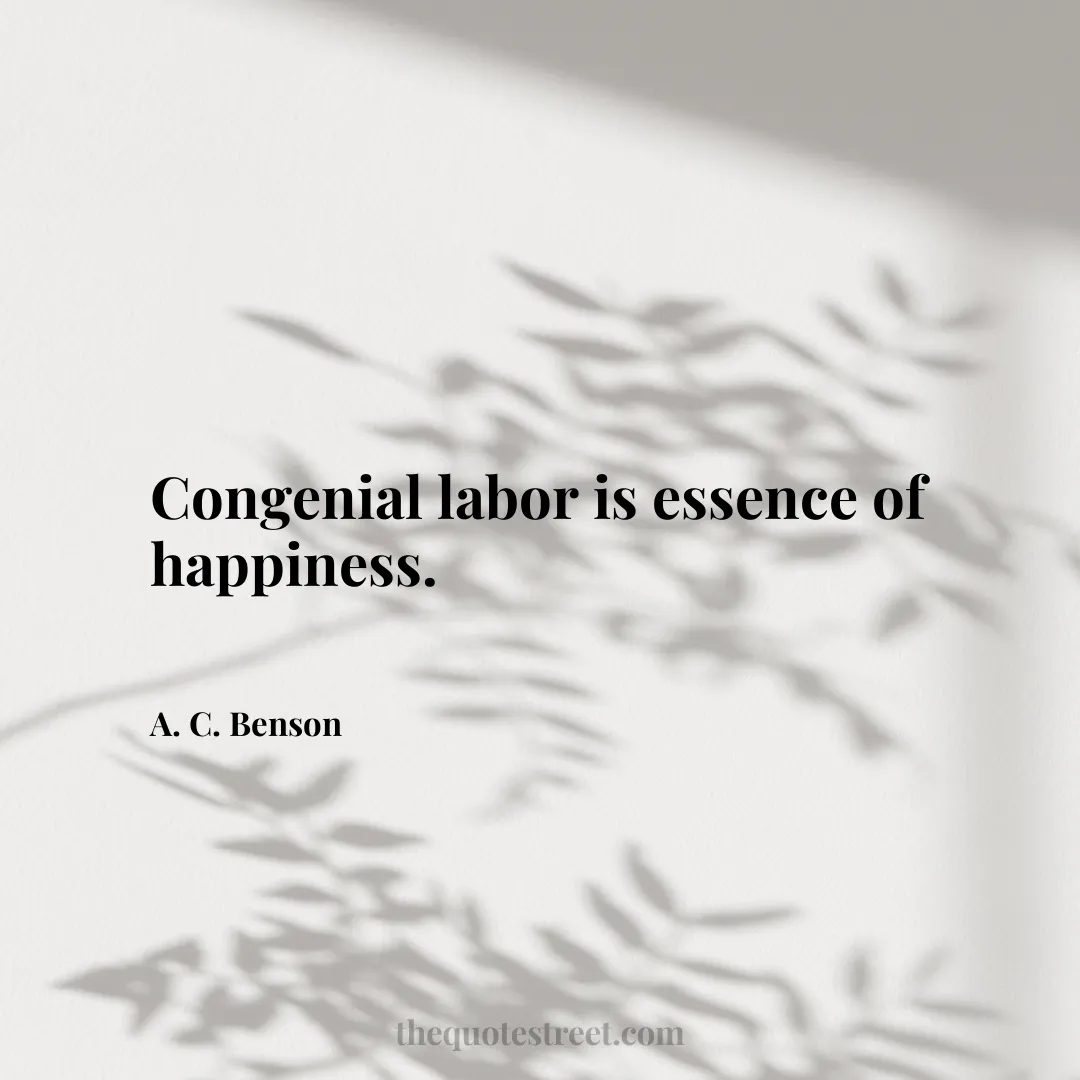 Congenial labor is essence of happiness. - A. C. Benson