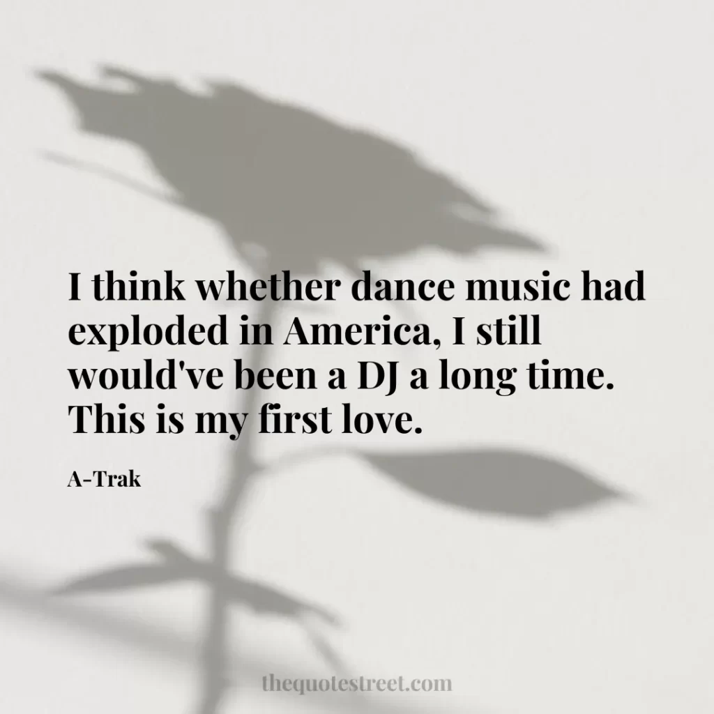 I think whether dance music had exploded in America