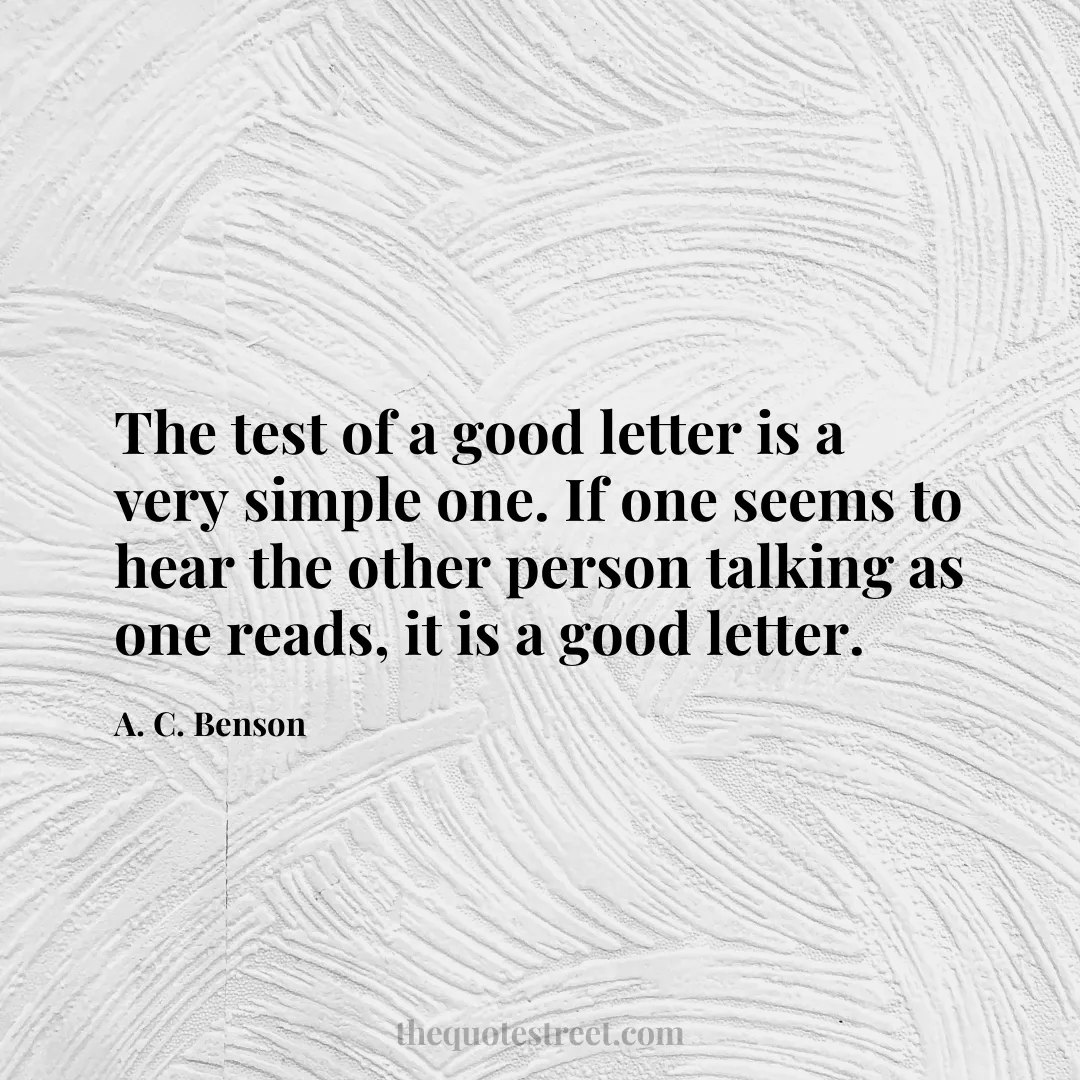 The test of a good letter is a very simple one. If one seems to hear the other person talking as one reads