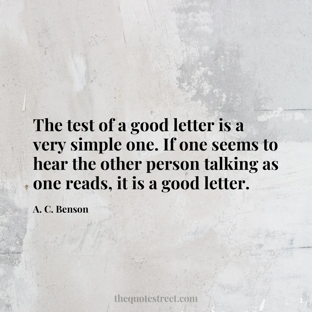 The test of a good letter is a very simple one. If one seems to hear the other person talking as one reads