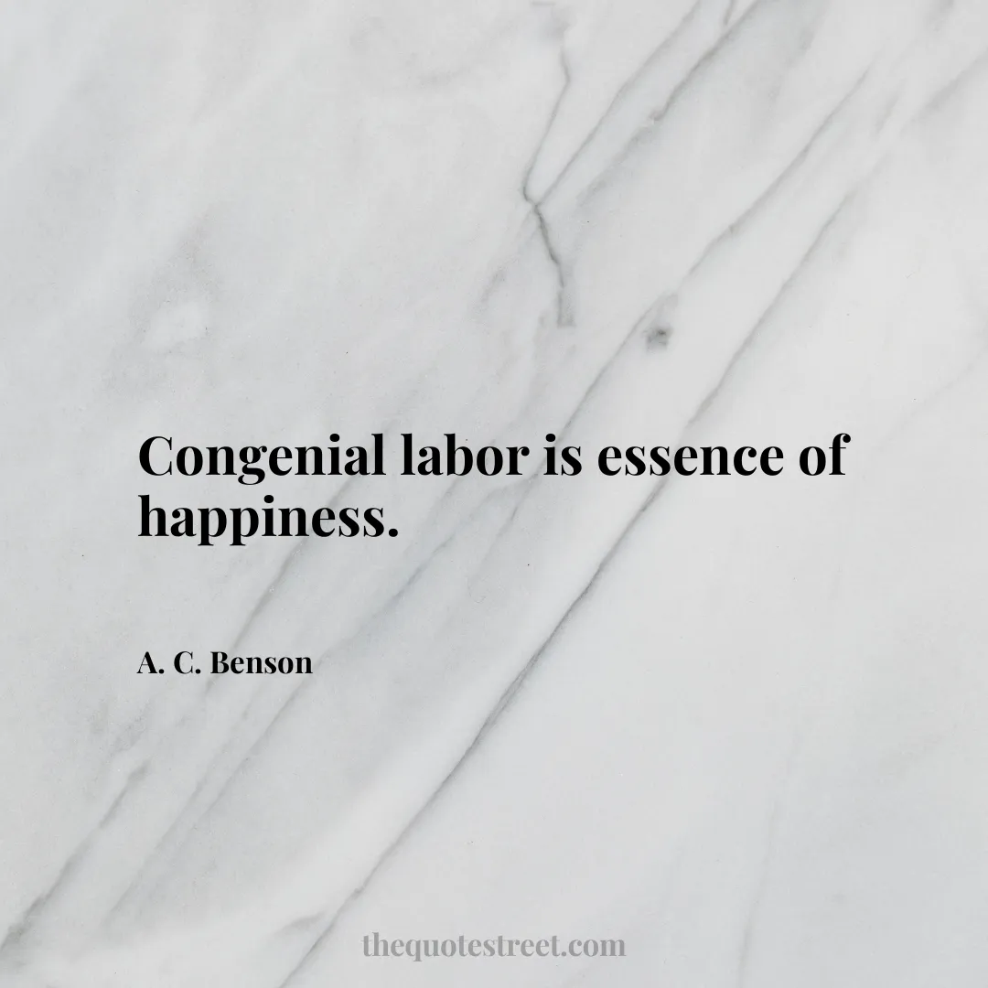 Congenial labor is essence of happiness. - A. C. Benson