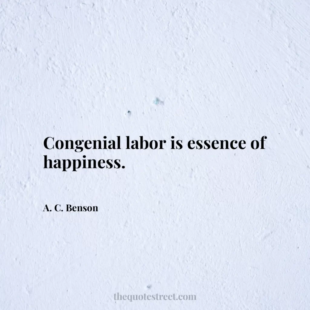 Congenial labor is essence of happiness. - A. C. Benson